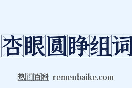 杏眼圆睁组词是什么意思的图片